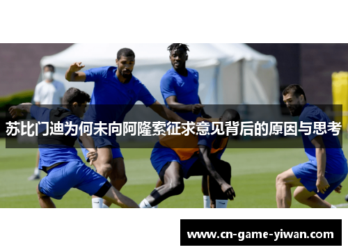 苏比门迪为何未向阿隆索征求意见背后的原因与思考