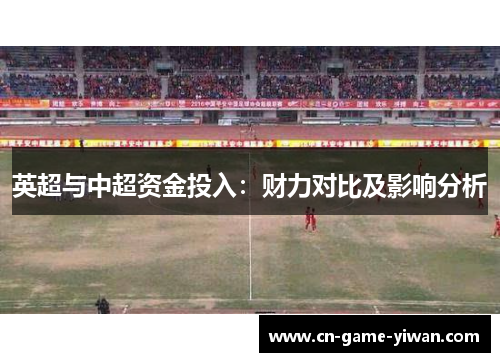英超与中超资金投入：财力对比及影响分析