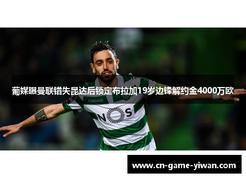 葡媒曝曼联错失昆达后锁定布拉加19岁边锋解约金4000万欧