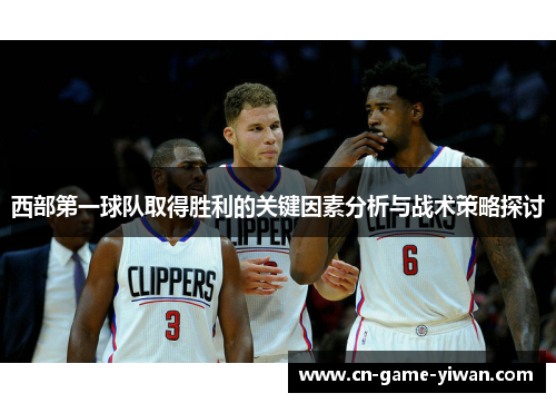 西部第一球队取得胜利的关键因素分析与战术策略探讨 西部第一球队取得胜利的关键因素分析与战术策略探讨