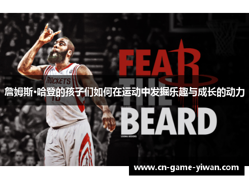 詹姆斯·哈登的孩子们如何在运动中发掘乐趣与成长的动力 詹姆斯·哈登的孩子们如何在运动中发掘乐趣与成长的动力