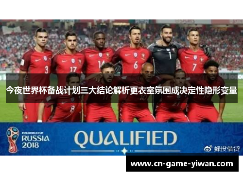 今夜世界杯备战计划三大结论解析更衣室氛围成决定性隐形变量 今夜世界杯备战计划三大结论解析更衣室氛围成决定性隐形变量