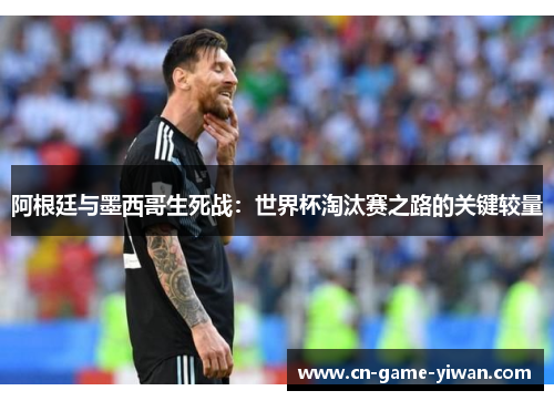 阿根廷与墨西哥生死战：世界杯淘汰赛之路的关键较量