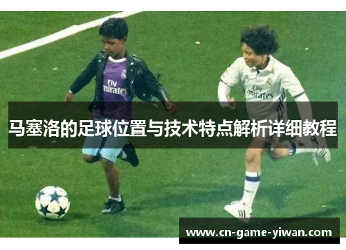 马塞洛的足球位置与技术特点解析详细教程