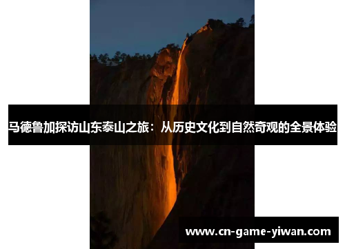 马德鲁加探访山东泰山之旅：从历史文化到自然奇观的全景体验