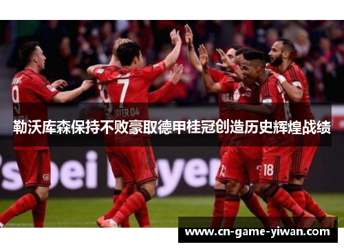 勒沃库森保持不败豪取德甲桂冠创造历史辉煌战绩 勒沃库森保持不败豪取德甲桂冠创造历史辉煌战绩