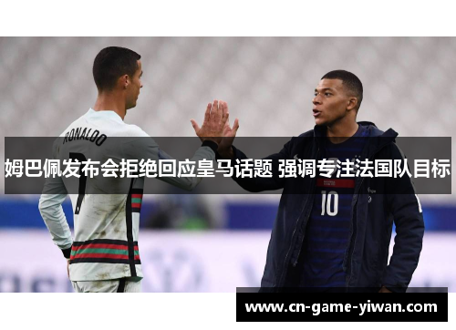 姆巴佩发布会拒绝回应皇马话题 强调专注法国队目标 姆巴佩发布会拒绝回应皇马话题 强调专注法国队目标
