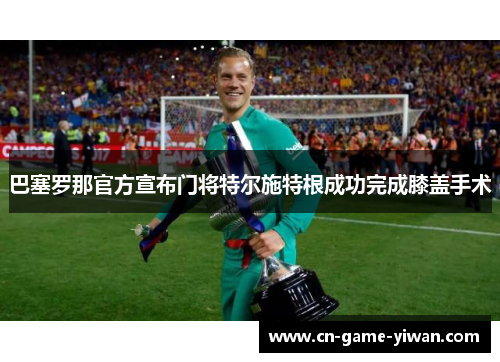 巴塞罗那官方宣布门将特尔施特根成功完成膝盖手术