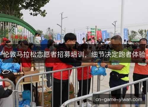 伦敦马拉松志愿者招募培训,细节决定跑者体验 伦敦马拉松志愿者招募培训,细节决定跑者体验